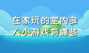 在家玩的室内多人小游戏有哪些（适合在家里玩的5个人小游戏）