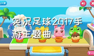 实况足球2017手游主题曲（实况足球2017手游主题曲叫什么）