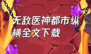 无敌医神都市纵横全文下载（透视神医在都市txt免费全文下载）