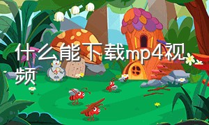 什么能下载mp4视频（手机哪里能下载mp4的视频）