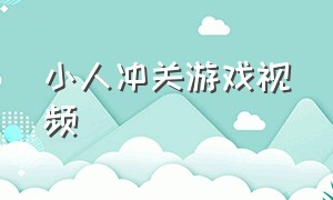 小人冲关游戏视频（小人闯关游戏怎么下载）