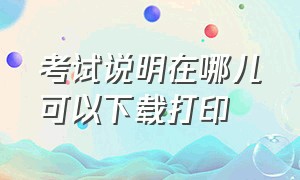 考试说明在哪儿可以下载打印（怎么从网上下载试卷打印）