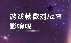 游戏帧数对hz有影响吗（游戏帧数超过60以后感知明显吗）