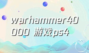 warhammer40000 游戏ps4（warhammer40000手游）