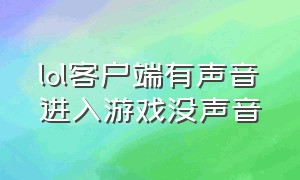 lol客户端有声音进入游戏没声音（lol客户端有声音进游戏没声音）