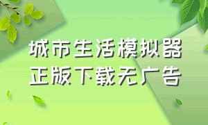 城市生活模拟器正版下载无广告