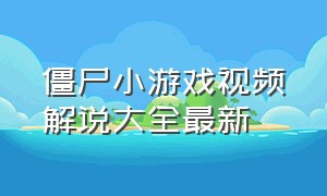 僵尸小游戏视频解说大全最新（僵尸小游戏视频解说大全最新版）