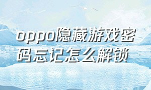 oppo隐藏游戏密码忘记怎么解锁