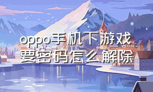 oppo手机下游戏要密码怎么解除