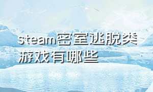 steam密室逃脱类游戏有哪些（steam十大免费密室逃脱游戏）