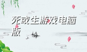 死或生游戏电脑版（死或生电脑操作）