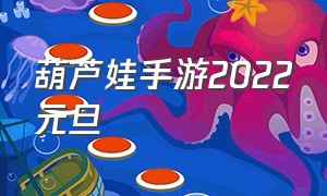 葫芦娃手游2022元旦