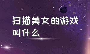 扫描美女的游戏叫什么