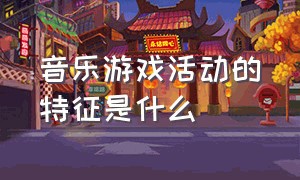 音乐游戏活动的特征是什么（音乐游戏形式包括哪些类型）