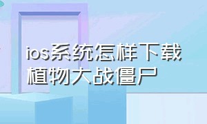 ios系统怎样下载植物大战僵尸