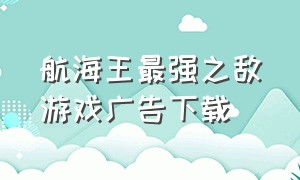 航海王最强之敌游戏广告下载