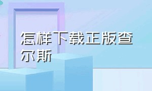 怎样下载正版查尔斯（怎么在手机里下载正版查尔斯）