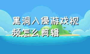 黑洞入侵游戏视频怎么剪辑（黑洞入侵游戏怎么剪辑才吸引人）