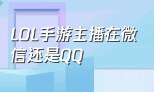 LOL手游主播在微信还是QQ（lol手游抖音直播需要粉丝数吗）