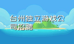 台州独立游戏公司招聘