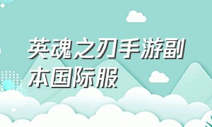 英魂之刃手游副本国际服（英魂之刃官网手游入口）