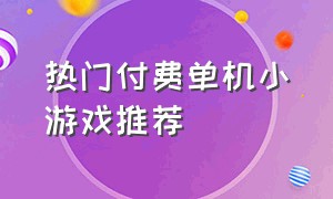 热门付费单机小游戏推荐（热门付费单机小游戏推荐知乎）