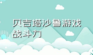 贝吉塔沙鲁游戏战斗力（沙鲁游戏中各个人物战斗力）