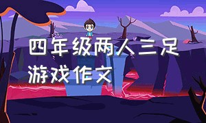 四年级两人三足游戏作文（四年级两人三足游戏作文怎么写）