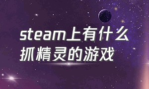 steam上有什么抓精灵的游戏（steam可以抓宠物和坐骑的免费游戏）