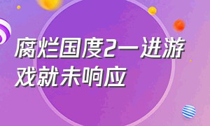 腐烂国度2一进游戏就未响应（腐烂国度2打开转折菜单就闪退）