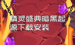 精灵盛典暗黑起源下载安装（精灵盛典暗黑起源下载安装最新版）