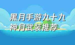 黑月手游九十九神月武装推荐