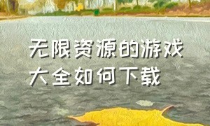 无限资源的游戏大全如何下载