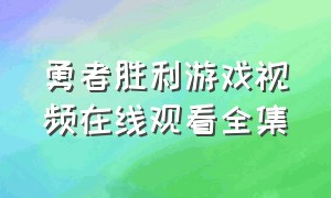 勇者胜利游戏视频在线观看全集（抗日战争电视剧勇者_视频在线观看）