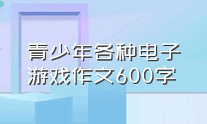 青少年各种电子游戏作文600字