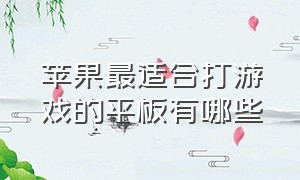 苹果最适合打游戏的平板有哪些