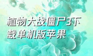 植物大战僵尸3下载单机版苹果（苹果植物大战僵尸3下载方法）