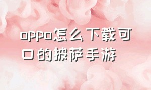 oppo怎么下载可口的披萨手游