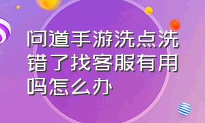 问道手游洗点洗错了找客服有用吗怎么办（问道手游组队被差评怎么恢复）