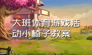 大班体育游戏活动小椅子教案