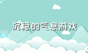 沉稳的气息游戏（充满哲学气息的游戏）