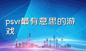 psvr最有意思的游戏（psvr十大最耐玩的游戏国行）