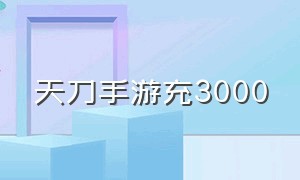 天刀手游充3000（天刀手游充值折扣怎么弄）