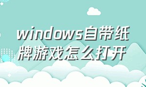 windows自带纸牌游戏怎么打开（windows自带的纸牌怎么玩）