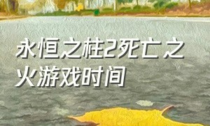 永恒之柱2死亡之火游戏时间