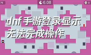 dnf手游登录显示无法完成操作