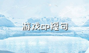 游戏cp短句（关于游戏找个cp撩人的语句）