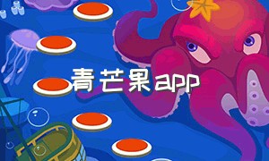 青芒果app（青芒果网最新消息）