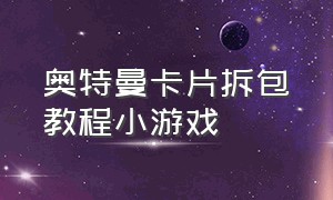 奥特曼卡片拆包教程小游戏