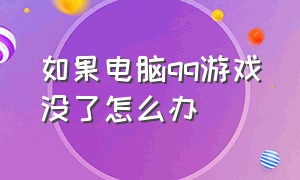 如果电脑qq游戏没了怎么办（电脑qq游戏找不到入口怎么办）